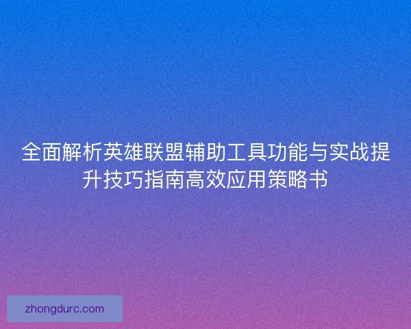 全面解析英雄联盟辅助工具功能与实战提升技巧指南高效应用策略书