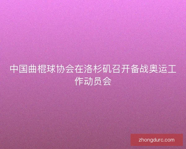 中国曲棍球协会在洛杉矶召开备战奥运工作动员会
